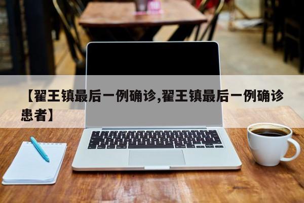 【翟王镇最后一例确诊,翟王镇最后一例确诊患者】