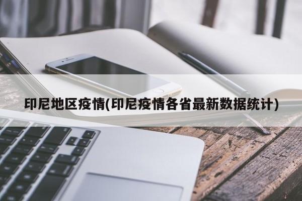 印尼地区疫情(印尼疫情各省最新数据统计)