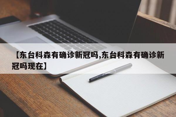 【东台科森有确诊新冠吗,东台科森有确诊新冠吗现在】