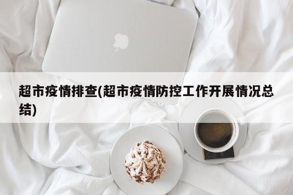 超市疫情排查(超市疫情防控工作开展情况总结)