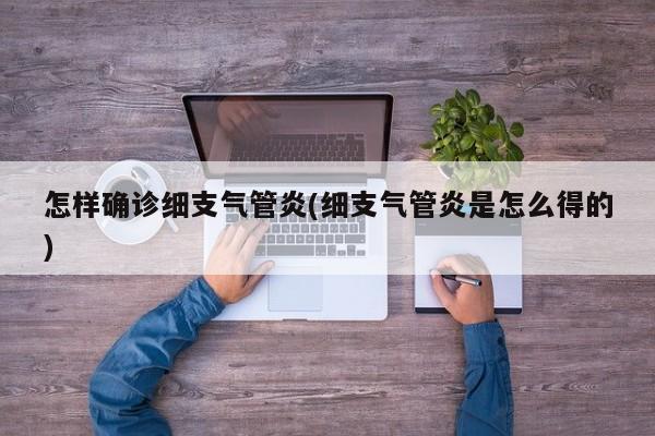 怎样确诊细支气管炎(细支气管炎是怎么得的)