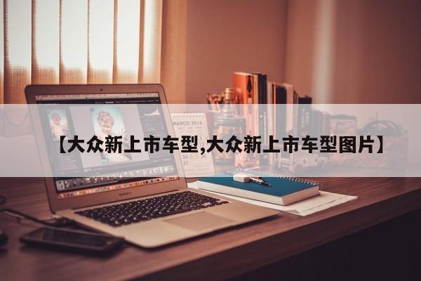 【大众新上市车型,大众新上市车型图片】