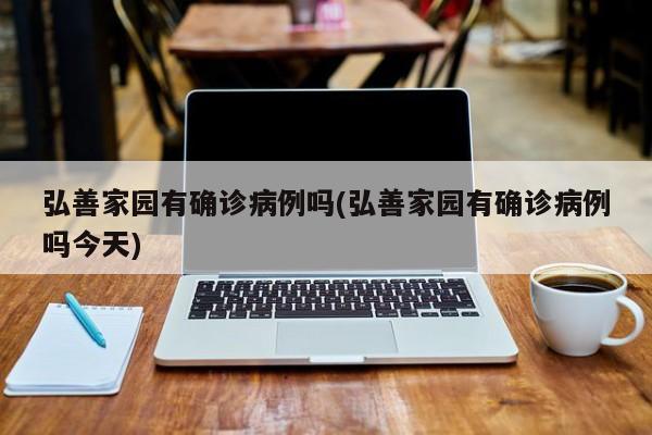 弘善家园有确诊病例吗(弘善家园有确诊病例吗今天)
