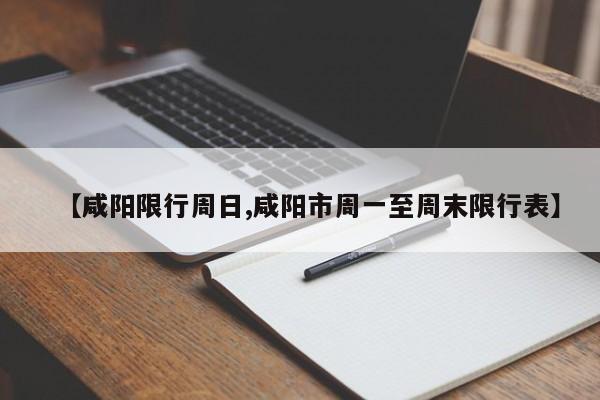 【咸阳限行周日,咸阳市周一至周末限行表】