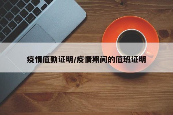 疫情值勤证明/疫情期间的值班证明