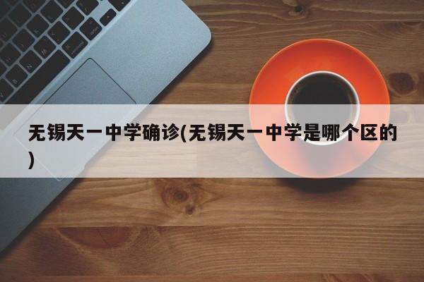 无锡天一中学确诊(无锡天一中学是哪个区的)