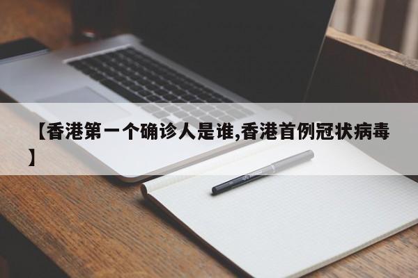 【香港第一个确诊人是谁,香港首例冠状病毒】