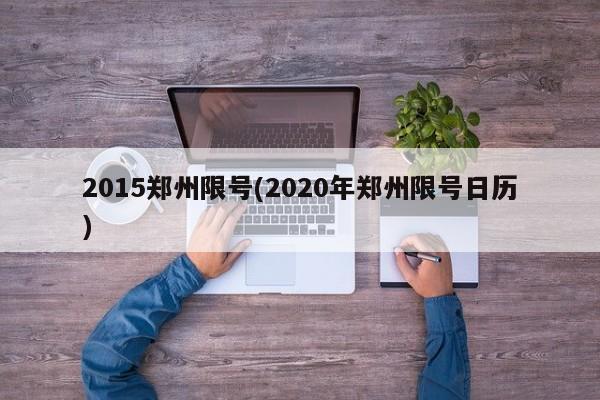 2015郑州限号(2020年郑州限号日历)