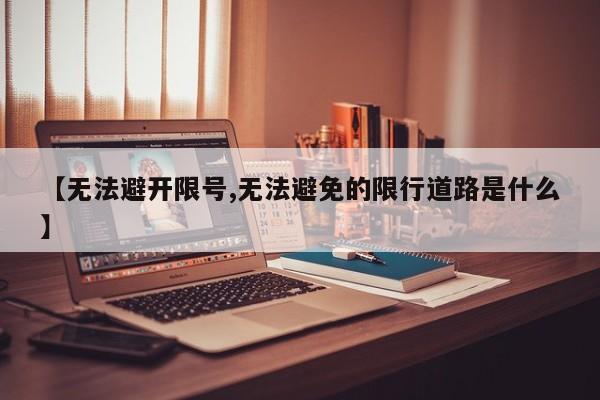 【无法避开限号,无法避免的限行道路是什么】