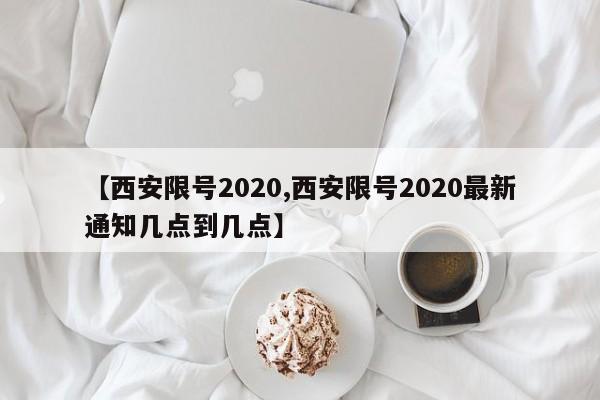 【西安限号2020,西安限号2020最新通知几点到几点】
