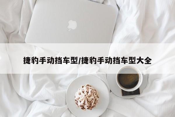 捷豹手动挡车型/捷豹手动挡车型大全