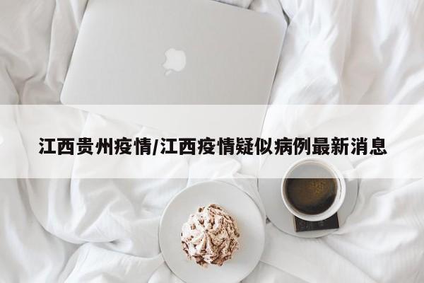 江西贵州疫情/江西疫情疑似病例最新消息