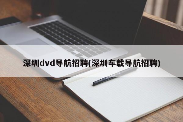 深圳dvd导航招聘(深圳车载导航招聘)