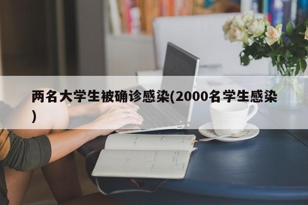两名大学生被确诊感染(2000名学生感染)