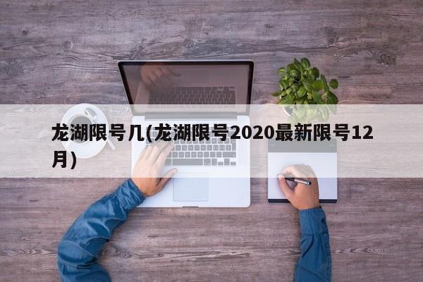 龙湖限号几(龙湖限号2020最新限号12月)