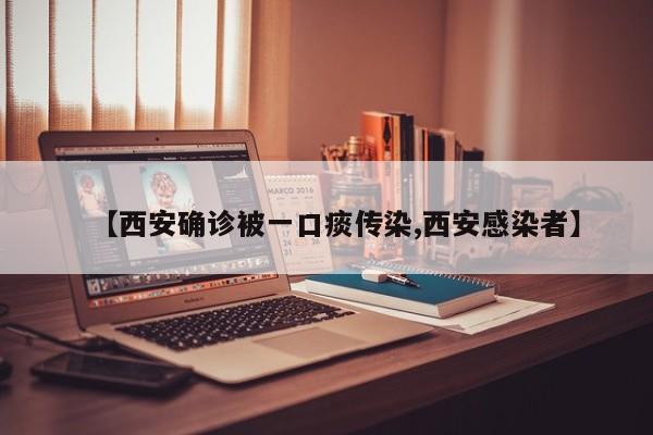 【西安确诊被一口痰传染,西安感染者】