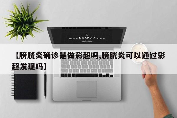 【膀胱炎确诊是做彩超吗,膀胱炎可以通过彩超发现吗】
