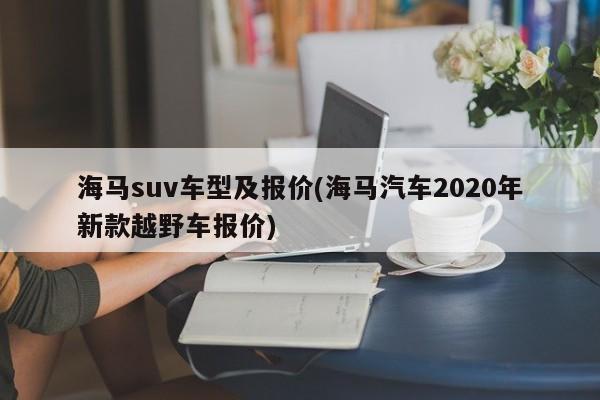 海马suv车型及报价(海马汽车2020年新款越野车报价)