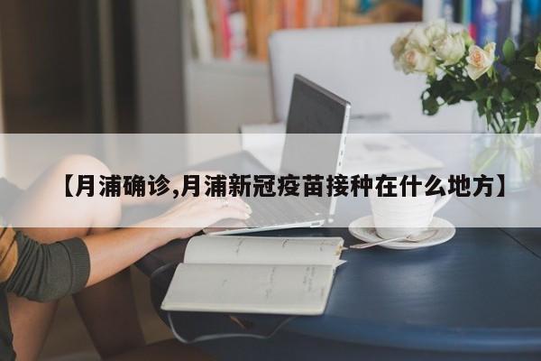 【月浦确诊,月浦新冠疫苗接种在什么地方】