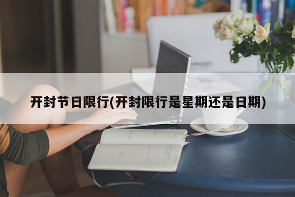 开封节日限行(开封限行是星期还是日期)