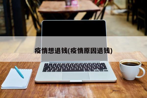 疫情想退钱(疫情原因退钱)