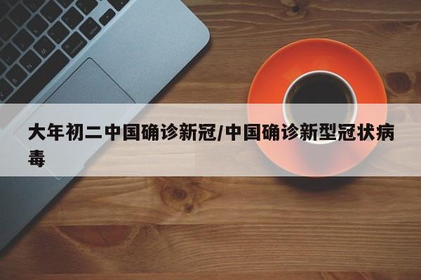 大年初二中国确诊新冠/中国确诊新型冠状病毒