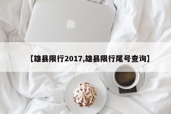 【雄县限行2017,雄县限行尾号查询】