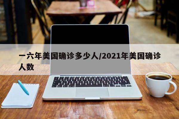 一六年美国确诊多少人/2021年美国确诊人数