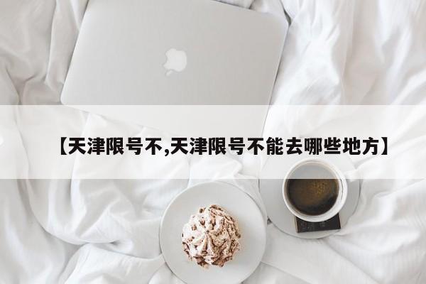 【天津限号不,天津限号不能去哪些地方】