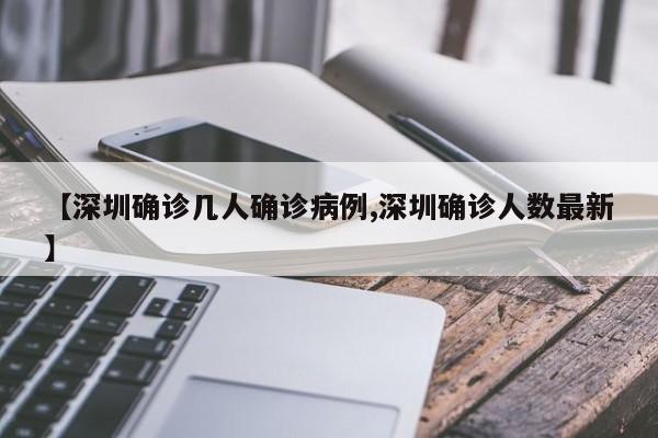 【深圳确诊几人确诊病例,深圳确诊人数最新】