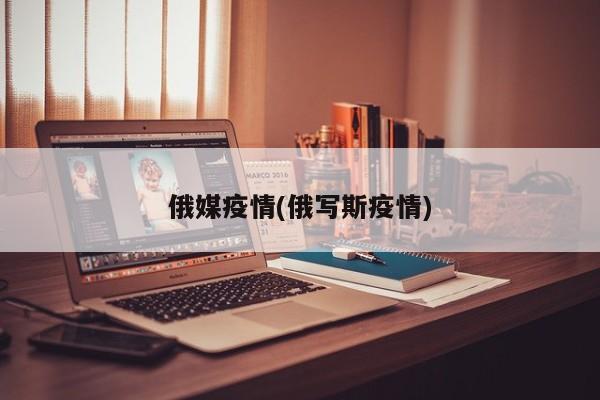 俄媒疫情(俄写斯疫情)