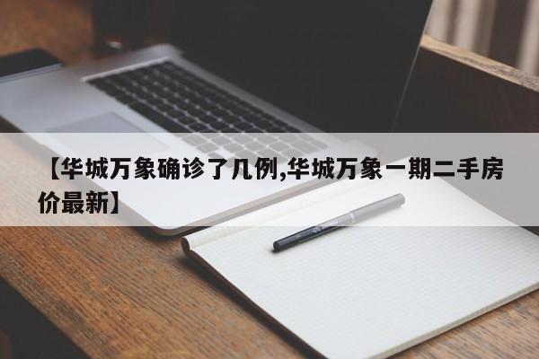 【华城万象确诊了几例,华城万象一期二手房价最新】