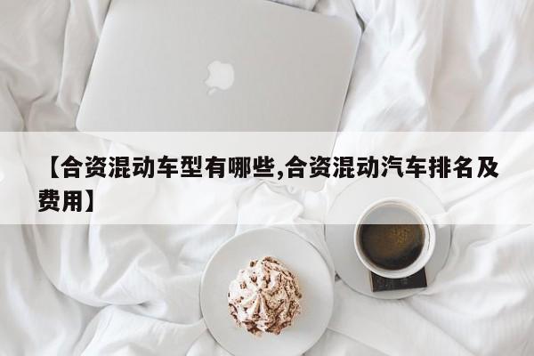 【合资混动车型有哪些,合资混动汽车排名及费用】