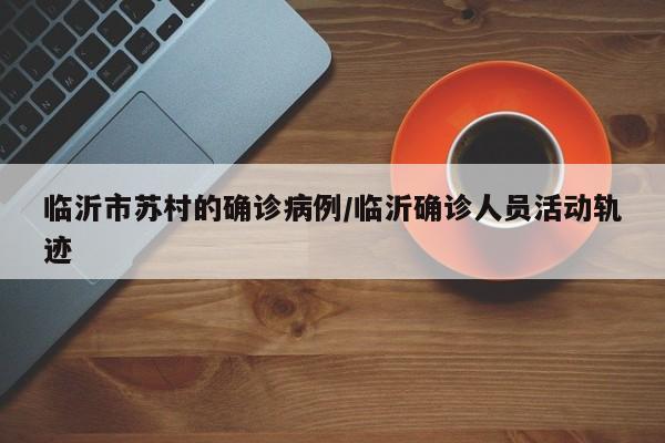 临沂市苏村的确诊病例/临沂确诊人员活动轨迹