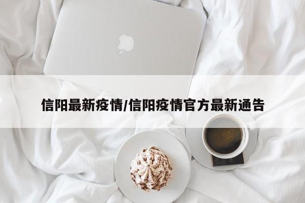 信阳最新疫情/信阳疫情官方最新通告