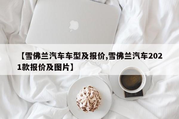 【雪佛兰汽车车型及报价,雪佛兰汽车2021款报价及图片】