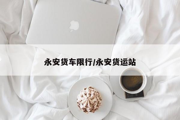 永安货车限行/永安货运站