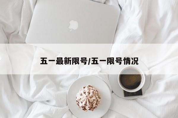 五一最新限号/五一限号情况