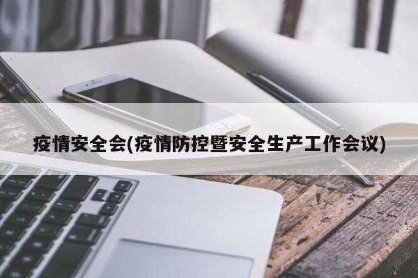 疫情安全会(疫情防控暨安全生产工作会议)