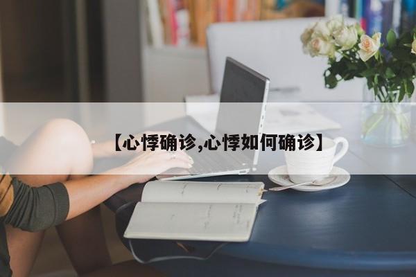 【心悸确诊,心悸如何确诊】