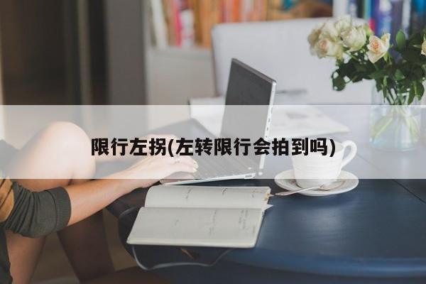 限行左拐(左转限行会拍到吗)